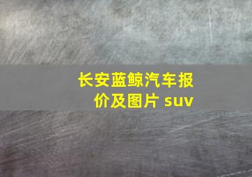 长安蓝鲸汽车报价及图片 suv